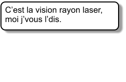Cest la vision rayon laser, moi jvous ldis.