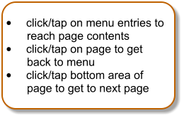 	click/tap on menu entries to reach page contents 	click/tap on page to get back to menu 	click/tap bottom area of page to get to next page