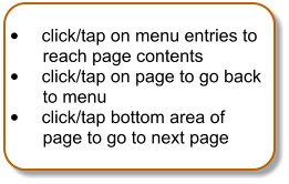 •	click/tap on menu entries to reach page contents •	click/tap on page to go back to menu •	click/tap bottom area of page to go to next page
