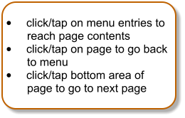 	click/tap on menu entries to reach page contents 	click/tap on page to go back to menu 	click/tap bottom area of page to go to next page