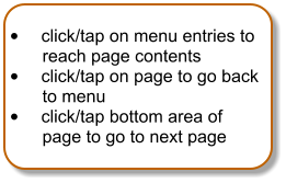 	click/tap on menu entries to reach page contents 	click/tap on page to go back to menu 	click/tap bottom area of page to go to next page