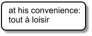 at his convenience: tout  loisir