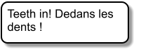 Teeth in! Dedans les dents !